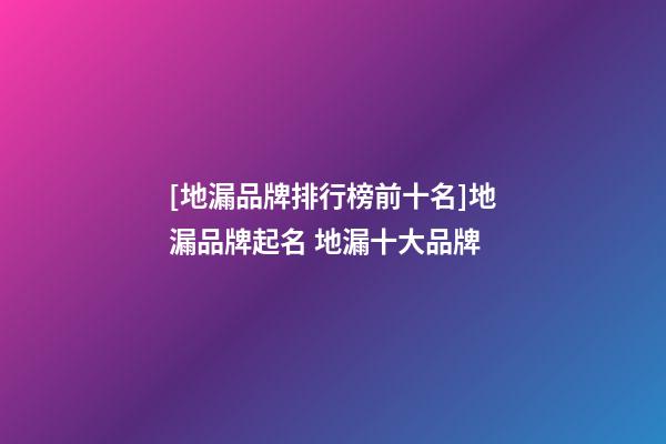 [地漏品牌排行榜前十名]地漏品牌起名 地漏十大品牌-第1張-商標起名-玄機派